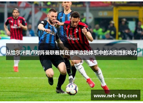 从恰尔汗奥卢对阵曼联看其在德甲攻防体系中的决定性影响力