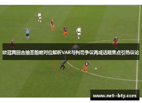 欧冠两回合抽签前瞻对位解析VAR与判罚争议再成话题焦点引热议论
