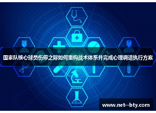 国家队核心球员伤停之际如何重构战术体系并完成心理调适执行方案