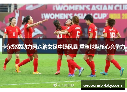 卡尔登泰助力阿森纳女足中场风暴 重塑球队核心竞争力