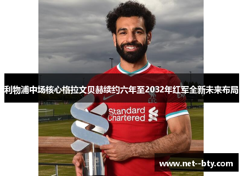 利物浦中场核心格拉文贝赫续约六年至2032年红军全新未来布局