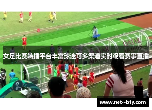 女足比赛转播平台丰富球迷可多渠道实时观看赛事直播