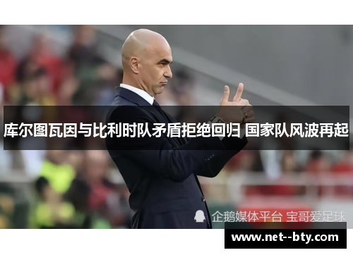 库尔图瓦因与比利时队矛盾拒绝回归 国家队风波再起