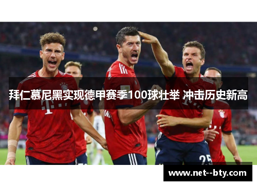 拜仁慕尼黑实现德甲赛季100球壮举 冲击历史新高