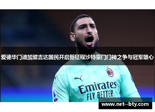 爱德华门迪加盟吉达国民开启新征程沙特豪门门神之争与冠军雄心