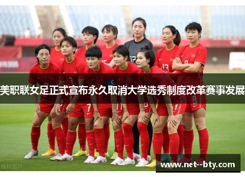 美职联女足正式宣布永久取消大学选秀制度改革赛事发展 美职联女足正式宣布永久取消大学选秀制度改革赛事发展