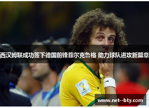 西汉姆联成功签下德国前锋菲尔克鲁格 助力球队进攻新篇章