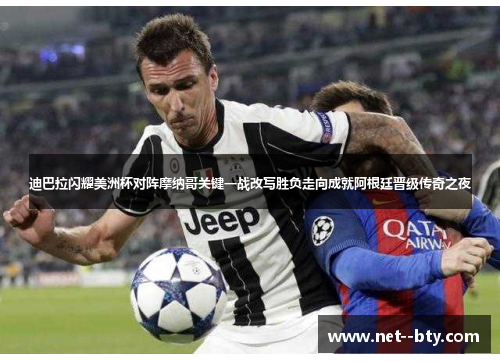迪巴拉闪耀美洲杯对阵摩纳哥关键一战改写胜负走向成就阿根廷晋级传奇之夜