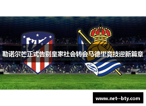 勒诺尔芒正式告别皇家社会转会马德里竞技迎新篇章