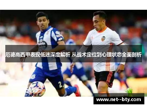 厄德高西甲表现低迷深度解析 从战术定位到心理状态全面剖析 厄德高西甲表现低迷深度解析 从战术定位到心理状态全面剖析