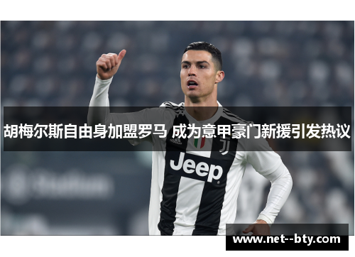 胡梅尔斯自由身加盟罗马 成为意甲豪门新援引发热议 胡梅尔斯自由身加盟罗马 成为意甲豪门新援引发热议