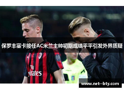 保罗丰塞卡接任AC米兰主帅初期成绩平平引发外界质疑