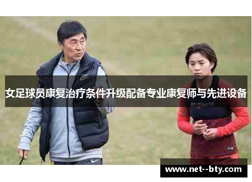 女足球员康复治疗条件升级配备专业康复师与先进设备 女足球员康复治疗条件升级配备专业康复师与先进设备