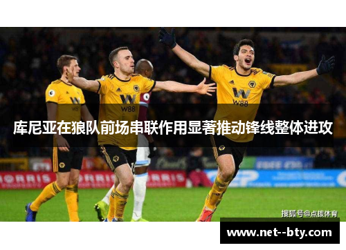 库尼亚在狼队前场串联作用显著推动锋线整体进攻
