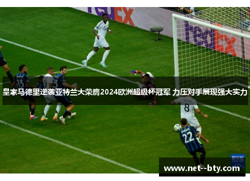 皇家马德里逆袭亚特兰大荣膺2024欧洲超级杯冠军 力压对手展现强大实力 皇家马德里逆袭亚特兰大荣膺2024欧洲超级杯冠军 力压对手展现强大实力