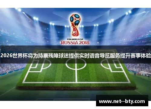 2026世界杯将为持票残障球迷提供实时语音导览服务提升赛事体验