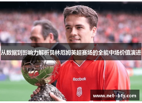 从数据到影响力解析贝林厄姆英超赛场的全能中场价值演进 从数据到影响力解析贝林厄姆英超赛场的全能中场价值演进