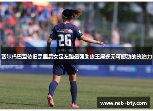 塞尔玛巴查依旧是里昂女足左路最强助攻王展现无可撼动的统治力