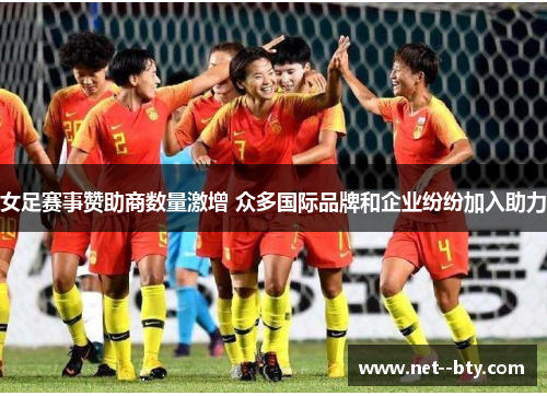 女足赛事赞助商数量激增 众多国际品牌和企业纷纷加入助力 女足赛事赞助商数量激增 众多国际品牌和企业纷纷加入助力