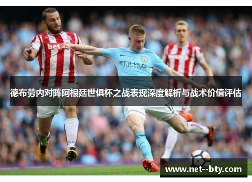 德布劳内对阵阿根廷世俱杯之战表现深度解析与战术价值评估