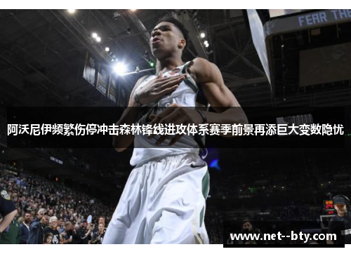 阿沃尼伊频繁伤停冲击森林锋线进攻体系赛季前景再添巨大变数隐忧 阿沃尼伊频繁伤停冲击森林锋线进攻体系赛季前景再添巨大变数隐忧