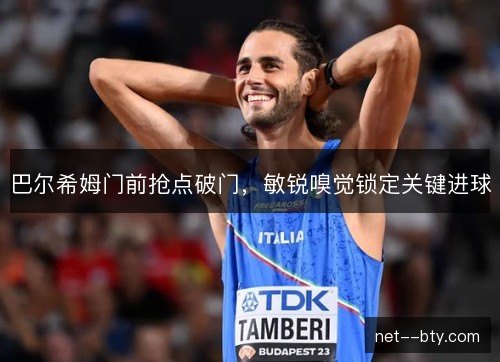 巴尔希姆门前抢点破门，敏锐嗅觉锁定关键进球